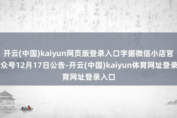 开云(中国)kaiyun网页版登录入口字据微信小店官方公众号12月17日公告-开云(中国)kaiyun体育网址登录入口