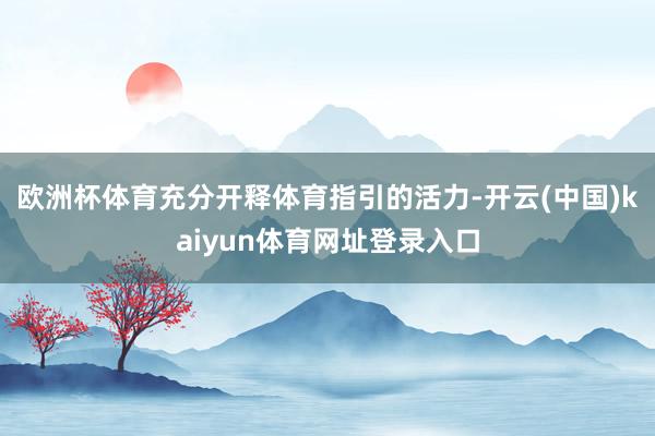 欧洲杯体育充分开释体育指引的活力-开云(中国)kaiyun体育网址登录入口