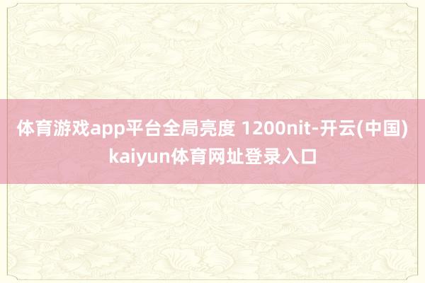体育游戏app平台全局亮度 1200nit-开云(中国)kaiyun体育网址登录入口