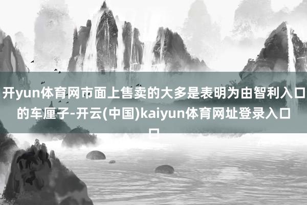 开yun体育网市面上售卖的大多是表明为由智利入口的车厘子-开云(中国)kaiyun体育网址登录入口