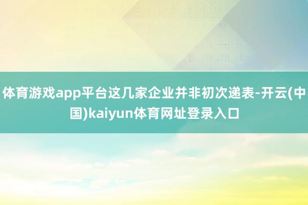 体育游戏app平台这几家企业并非初次递表-开云(中国)kaiyun体育网址登录入口
