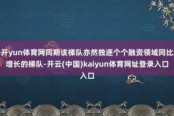 开yun体育网同期该梯队亦然独逐个个融资领域同比增长的梯队-开云(中国)kaiyun体育网址登录入口