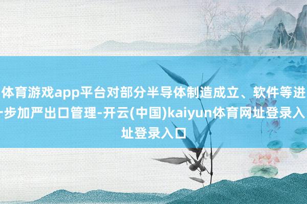 体育游戏app平台对部分半导体制造成立、软件等进一步加严出口管理-开云(中国)kaiyun体育网址登录入口