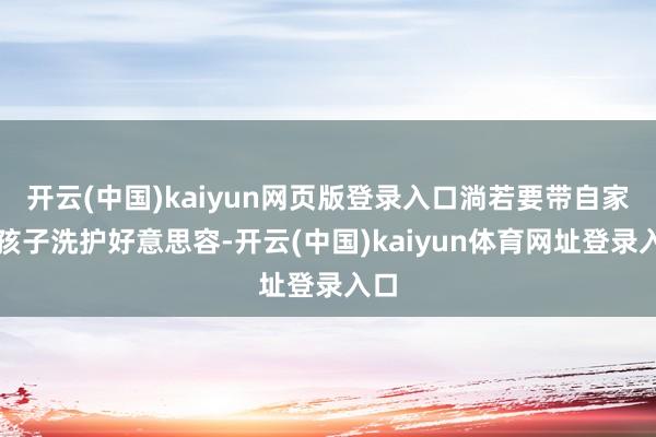 开云(中国)kaiyun网页版登录入口淌若要带自家毛孩子洗护好意思容-开云(中国)kaiyun体育网址登录入口