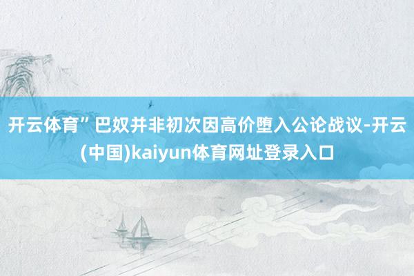 开云体育”　　巴奴并非初次因高价堕入公论战议-开云(中国)kaiyun体育网址登录入口