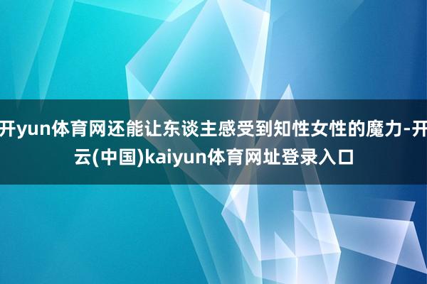 开yun体育网还能让东谈主感受到知性女性的魔力-开云(中国)kaiyun体育网址登录入口