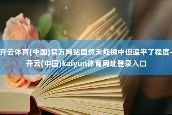 开云体育(中国)官方网站固然未能掷中但追平了程度-开云(中国)kaiyun体育网址登录入口
