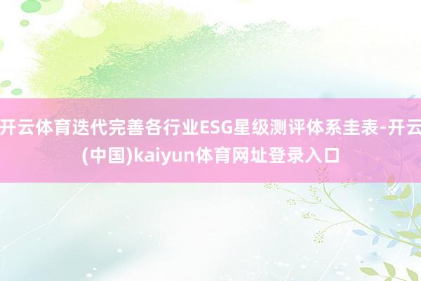 开云体育迭代完善各行业ESG星级测评体系圭表-开云(中国)kaiyun体育网址登录入口