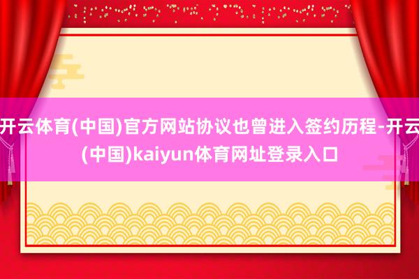 开云体育(中国)官方网站协议也曾进入签约历程-开云(中国)kaiyun体育网址登录入口