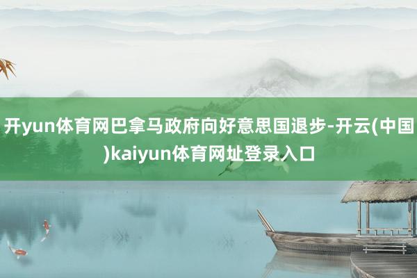 开yun体育网巴拿马政府向好意思国退步-开云(中国)kaiyun体育网址登录入口