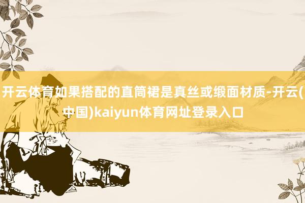 开云体育如果搭配的直筒裙是真丝或缎面材质-开云(中国)kaiyun体育网址登录入口