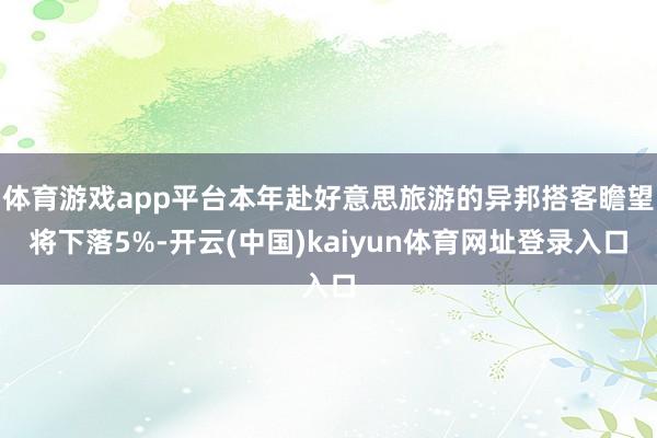 体育游戏app平台本年赴好意思旅游的异邦搭客瞻望将下落5%-开云(中国)kaiyun体育网址登录入口