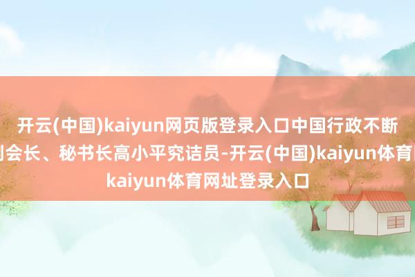 开云(中国)kaiyun网页版登录入口中国行政不断学会原履行副会长、秘书长高小平究诘员-开云(中国)kaiyun体育网址登录入口