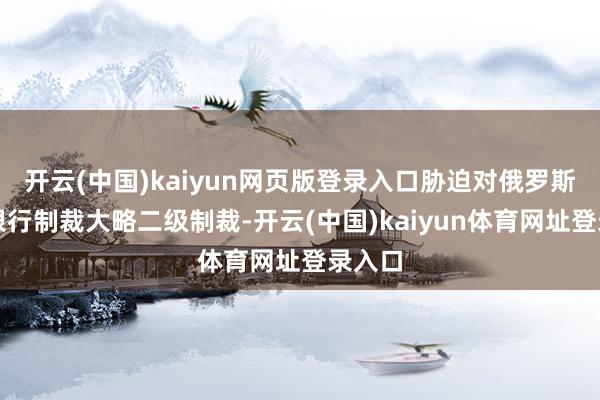 开云(中国)kaiyun网页版登录入口胁迫对俄罗斯奉行银行制裁大略二级制裁-开云(中国)kaiyun体育网址登录入口