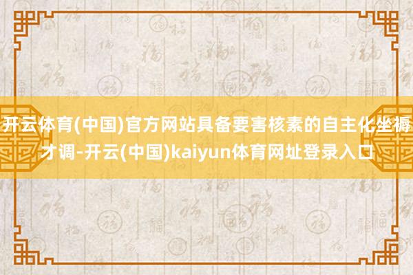 开云体育(中国)官方网站具备要害核素的自主化坐褥才调-开云(中国)kaiyun体育网址登录入口