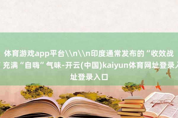 体育游戏app平台\n\n印度通常发布的“收效战报”充满“自嗨”气味-开云(中国)kaiyun体育网址登录入口