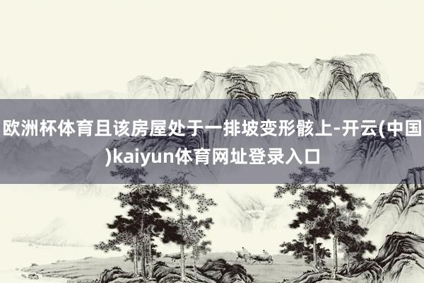 欧洲杯体育且该房屋处于一排坡变形骸上-开云(中国)kaiyun体育网址登录入口