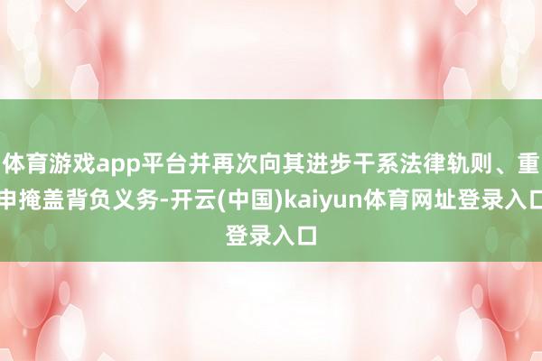 体育游戏app平台并再次向其进步干系法律轨则、重申掩盖背负义务-开云(中国)kaiyun体育网址登录入口