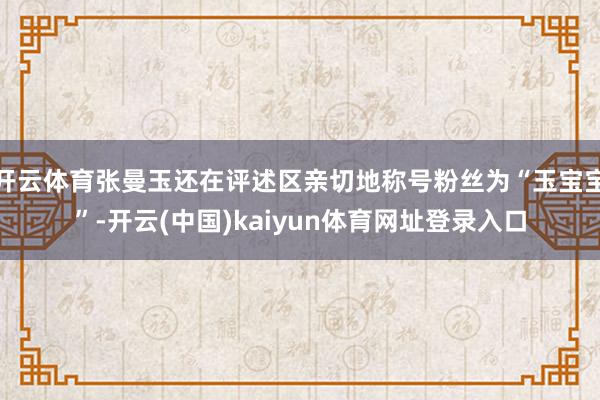 开云体育张曼玉还在评述区亲切地称号粉丝为“玉宝宝”-开云(中国)kaiyun体育网址登录入口