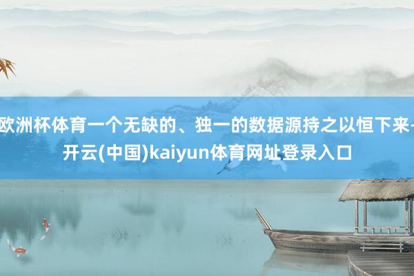 欧洲杯体育一个无缺的、独一的数据源持之以恒下来-开云(中国)kaiyun体育网址登录入口