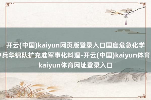 开云(中国)kaiyun网页版登录入口国度危急化学品救急救援中兵华锦队扩充准军事化料理-开云(中国)kaiyun体育网址登录入口