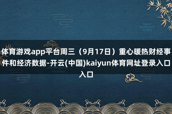 体育游戏app平台周三(9月17日)重心暖热财经事件和经济数据-开云(中国)kaiyun体育网址登录入口