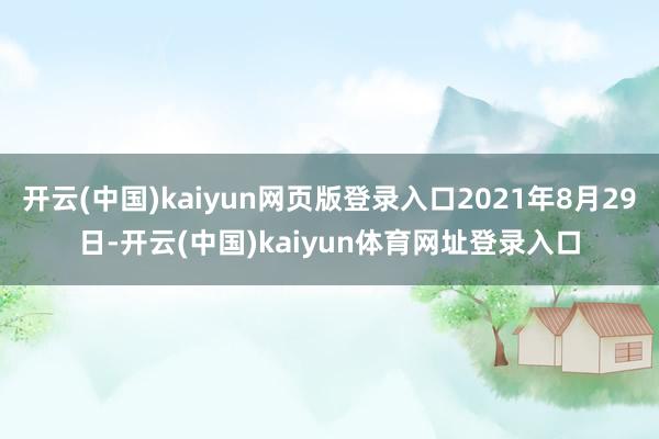 开云(中国)kaiyun网页版登录入口2021年8月29日-开云(中国)kaiyun体育网址登录入口