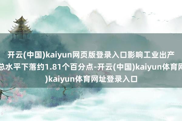 开云(中国)kaiyun网页版登录入口影响工业出产者出厂价钱总水平下落约1.81个百分点-开云(中国)kaiyun体育网址登录入口