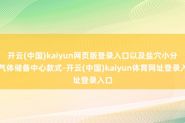 开云(中国)kaiyun网页版登录入口以及盐穴小分子气体储备中心款式-开云(中国)kaiyun体育网址登录入口