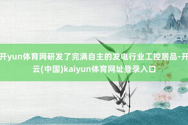 开yun体育网研发了完满自主的发电行业工控居品-开云(中国)kaiyun体育网址登录入口