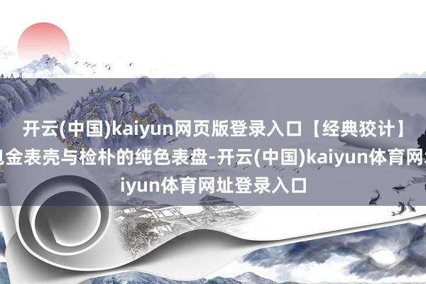 开云(中国)kaiyun网页版登录入口【经典狡计】符号性的包金表壳与检朴的纯色表盘-开云(中国)kaiyun体育网址登录入口