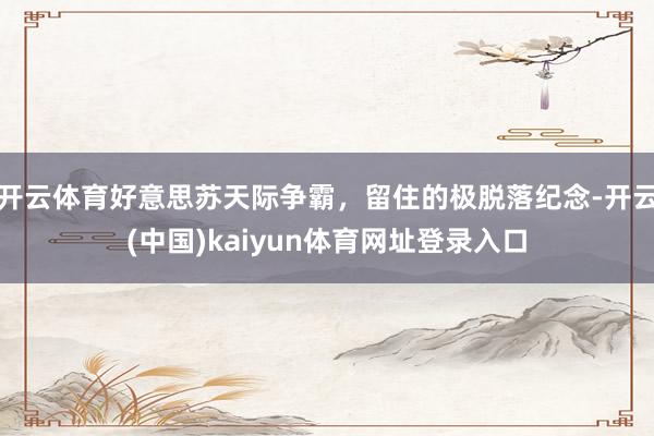 开云体育好意思苏天际争霸,留住的极脱落纪念-开云(中国)kaiyun体育网址登录入口
