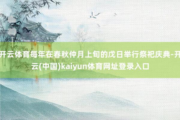 开云体育每年在春秋仲月上旬的戊日举行祭祀庆典-开云(中国)kaiyun体育网址登录入口