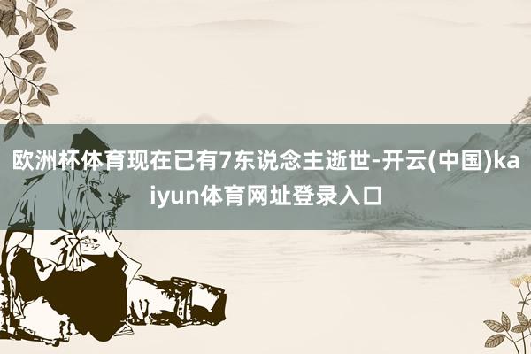 欧洲杯体育现在已有7东说念主逝世-开云(中国)kaiyun体育网址登录入口