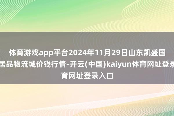 体育游戏app平台2024年11月29日山东凯盛国外农居品物流城价钱行情-开云(中国)kaiyun体育网址登录入口