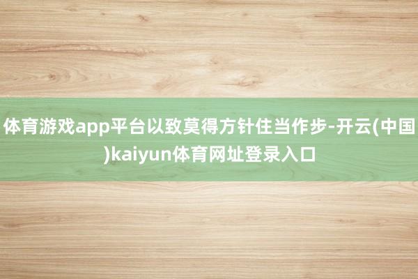 体育游戏app平台以致莫得方针住当作步-开云(中国)kaiyun体育网址登录入口