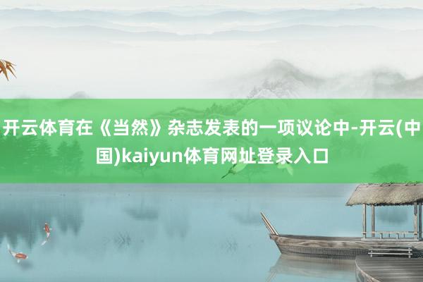 开云体育在《当然》杂志发表的一项议论中-开云(中国)kaiyun体育网址登录入口