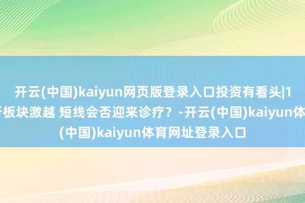 开云(中国)kaiyun网页版登录入口投资有看头|12月12日 大摧折板块激越 短线会否迎来诊疗？-开云(中国)kaiyun体育网址登录入口