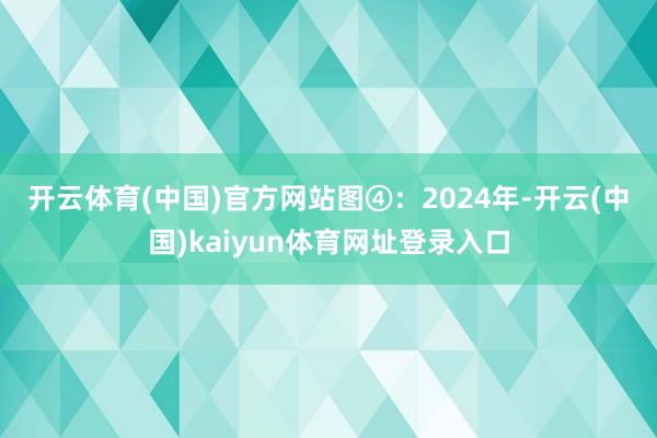 开云体育(中国)官方网站 图④:2024年-开云(中国)kaiyun体育网址登录入口