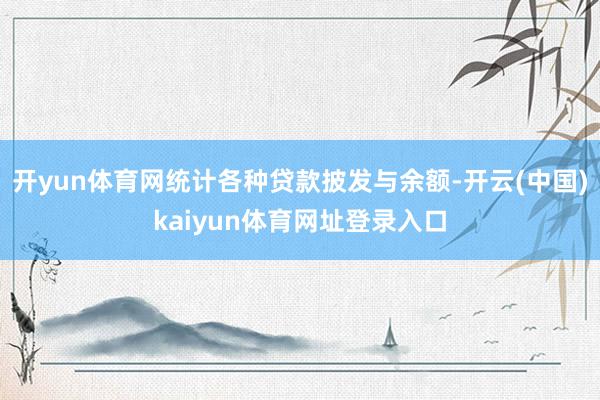 开yun体育网统计各种贷款披发与余额-开云(中国)kaiyun体育网址登录入口