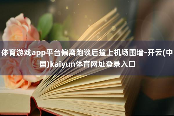 体育游戏app平台偏离跑谈后撞上机场围墙-开云(中国)kaiyun体育网址登录入口
