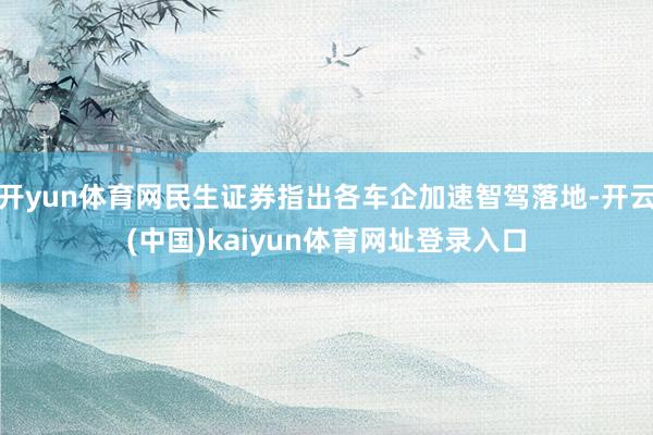 开yun体育网民生证券指出各车企加速智驾落地-开云(中国)kaiyun体育网址登录入口