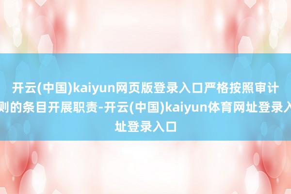 开云(中国)kaiyun网页版登录入口严格按照审计准则的条目开展职责-开云(中国)kaiyun体育网址登录入口