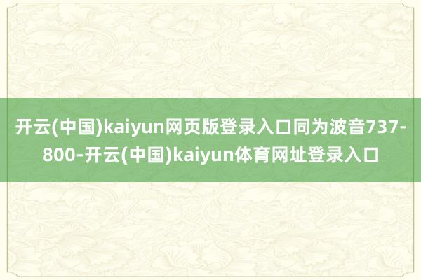开云(中国)kaiyun网页版登录入口同为波音737-800-开云(中国)kaiyun体育网址登录入口