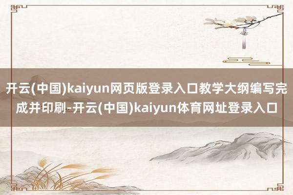 开云(中国)kaiyun网页版登录入口教学大纲编写完成并印刷-开云(中国)kaiyun体育网址登录入口