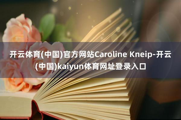开云体育(中国)官方网站Caroline Kneip-开云(中国)kaiyun体育网址登录入口