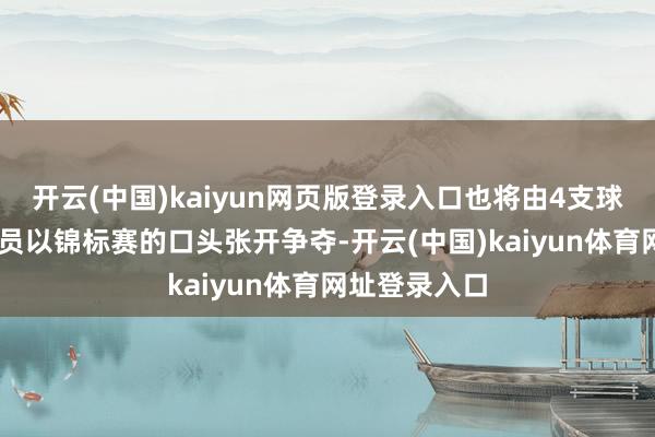 开云(中国)kaiyun网页版登录入口也将由4支球队共28名球员以锦标赛的口头张开争夺-开云(中国)kaiyun体育网址登录入口