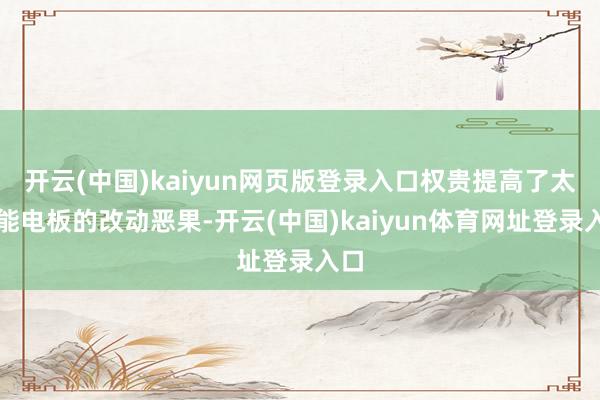 开云(中国)kaiyun网页版登录入口权贵提高了太阳能电板的改动恶果-开云(中国)kaiyun体育网址登录入口