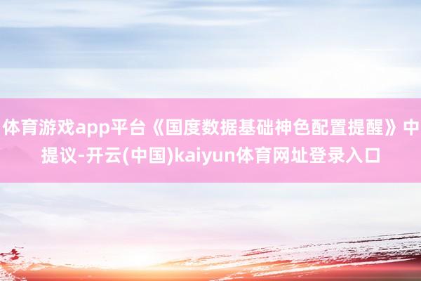 体育游戏app平台《国度数据基础神色配置提醒》中提议-开云(中国)kaiyun体育网址登录入口