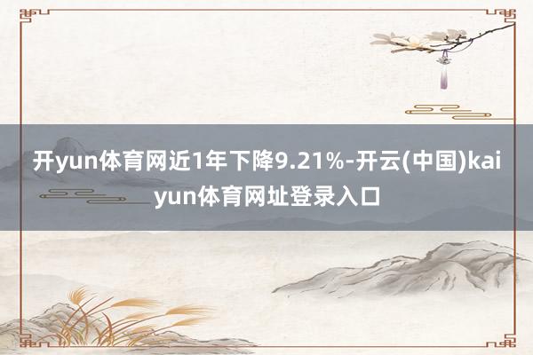 开yun体育网近1年下降9.21%-开云(中国)kaiyun体育网址登录入口